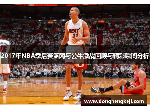 2017年NBA季后赛篮网与公牛激战回顾与精彩瞬间分析