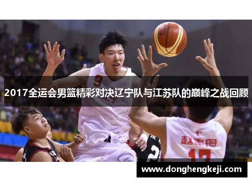 2017全运会男篮精彩对决辽宁队与江苏队的巅峰之战回顾