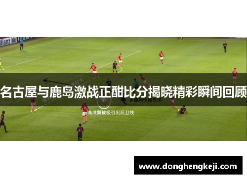名古屋与鹿岛激战正酣比分揭晓精彩瞬间回顾