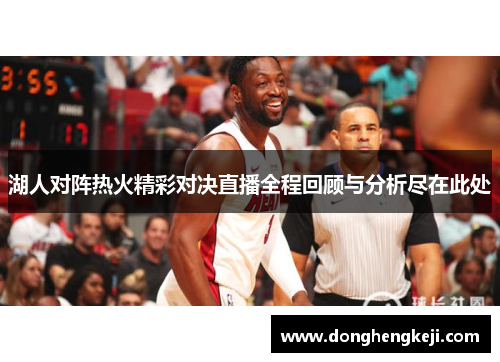 湖人对阵热火精彩对决直播全程回顾与分析尽在此处