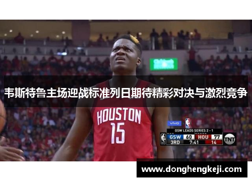 韦斯特鲁主场迎战标准列日期待精彩对决与激烈竞争