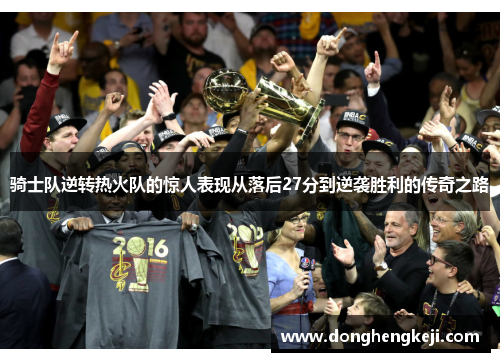 骑士队逆转热火队的惊人表现从落后27分到逆袭胜利的传奇之路
