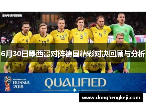 6月30日墨西哥对阵德国精彩对决回顾与分析