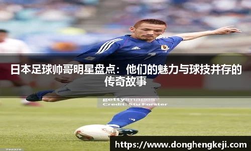 日本足球帅哥明星盘点：他们的魅力与球技并存的传奇故事