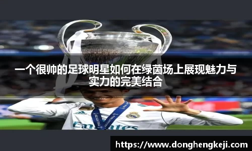 一个很帅的足球明星如何在绿茵场上展现魅力与实力的完美结合